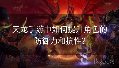 天龙手游中如何提升角色的防御力和抗性？
