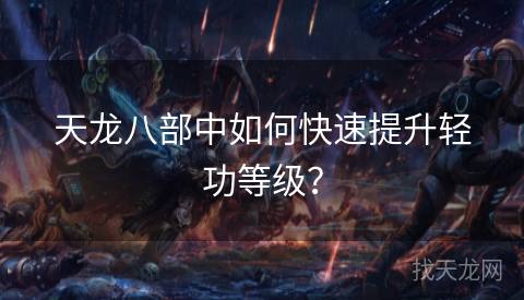 天龙八部中如何快速提升轻功等级？