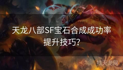 天龙八部SF宝石合成成功率提升技巧？