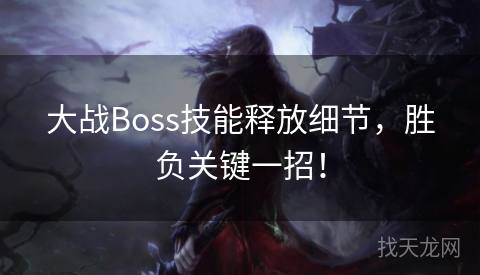 大战Boss技能释放细节，胜负关键一招！