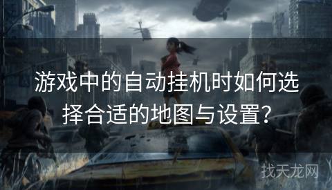 游戏中的自动挂机时如何选择合适的地图与设置？