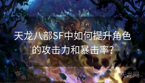 天龙八部SF中如何提升角色的攻击力和暴击率？