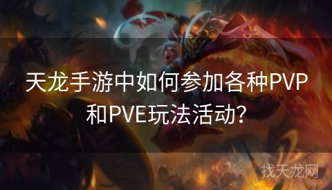 天龙手游中如何参加各种PVP和PVE玩法活动？