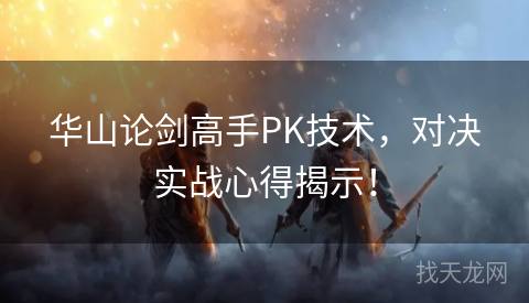 华山论剑高手PK技术，对决实战心得揭示！