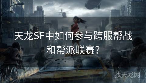 天龙SF中如何参与跨服帮战和帮派联赛？