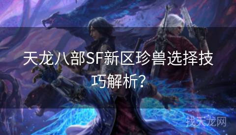 天龙八部SF新区珍兽选择技巧解析？