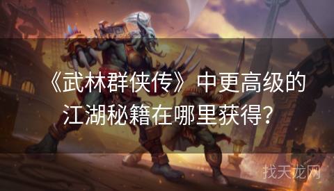 《武林群侠传》中更高级的江湖秘籍在哪里获得？