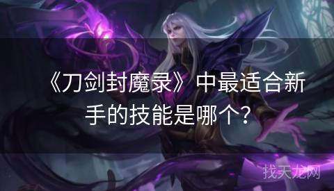 《刀剑封魔录》中最适合新手的技能是哪个？