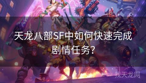 天龙八部SF中如何快速完成剧情任务？