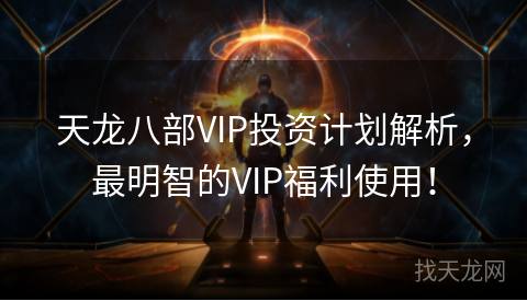 天龙八部VIP投资计划解析，最明智的VIP福利使用！