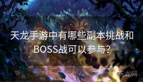 天龙手游中有哪些副本挑战和BOSS战可以参与？