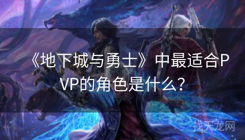 《地下城与勇士》中最适合PVP的角色是什么？