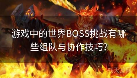 游戏中的世界BOSS挑战有哪些组队与协作技巧？