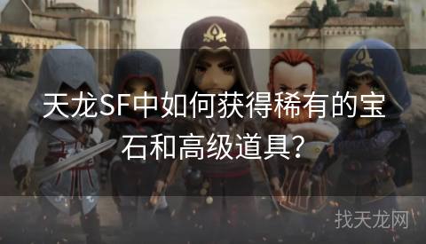 天龙SF中如何获得稀有的宝石和高级道具？