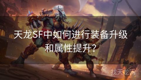 天龙SF中如何进行装备升级和属性提升？