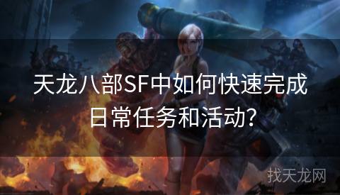 天龙八部SF中如何快速完成日常任务和活动？