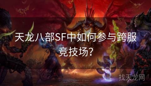 天龙八部SF中如何参与跨服竞技场？