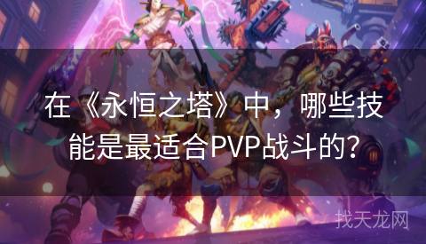 在《永恒之塔》中，哪些技能是最适合PVP战斗的？