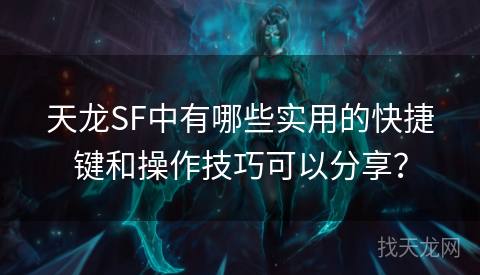 天龙SF中有哪些实用的快捷键和操作技巧可以分享？