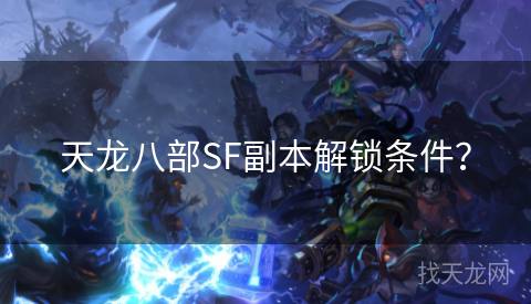 天龙八部SF副本解锁条件？