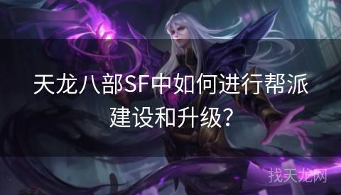 天龙八部SF中如何进行帮派建设和升级？