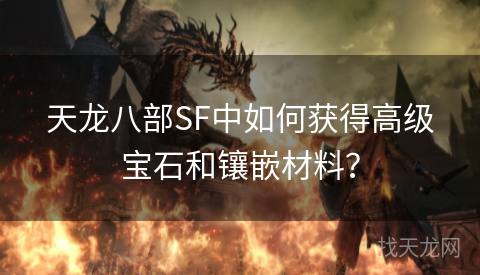 天龙八部SF中如何获得高级宝石和镶嵌材料？