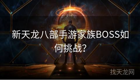 新天龙八部手游家族BOSS如何挑战？