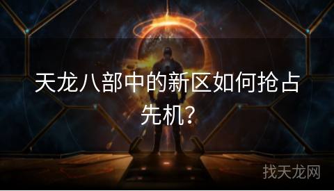 天龙八部中的新区如何抢占先机？