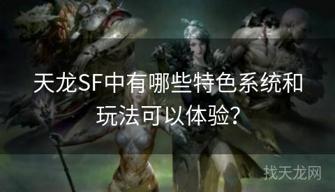 天龙SF中有哪些特色系统和玩法可以体验？