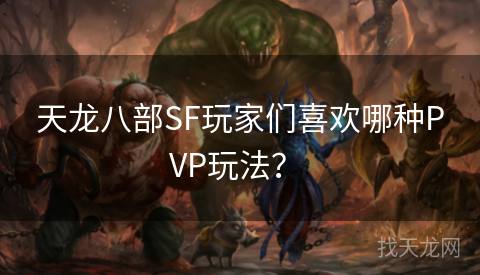 天龙八部SF玩家们喜欢哪种PVP玩法？ 