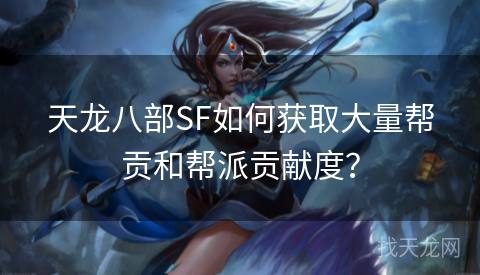 天龙八部SF如何获取大量帮贡和帮派贡献度？