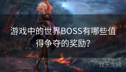 游戏中的世界BOSS有哪些值得争夺的奖励？