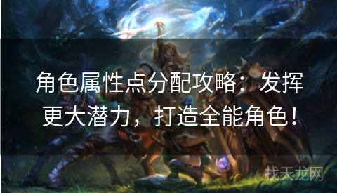 角色属性点分配攻略：发挥更大潜力，打造全能角色！