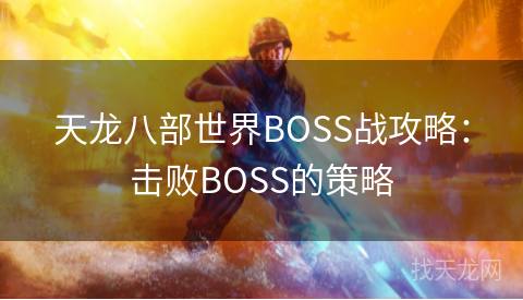 天龙八部世界BOSS战攻略：击败BOSS的策略