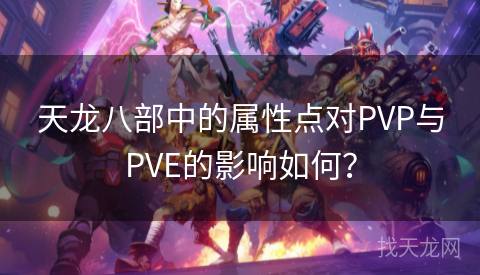 天龙八部中的属性点对PVP与PVE的影响如何？