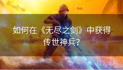 如何在《无尽之剑》中获得传世神兵？