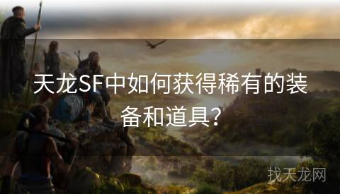 天龙SF中如何获得稀有的装备和道具？