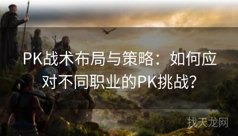 PK战术布局与策略：如何应对不同职业的PK挑战？