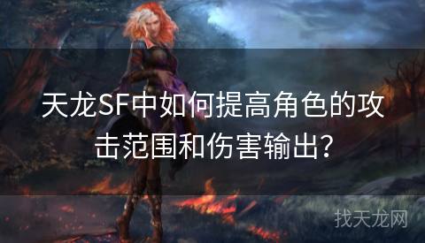 天龙SF中如何提高角色的攻击范围和伤害输出？