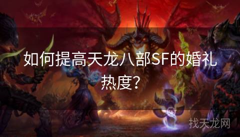 如何提高天龙八部SF的婚礼热度？