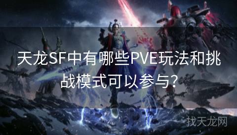 天龙SF中有哪些PVE玩法和挑战模式可以参与？