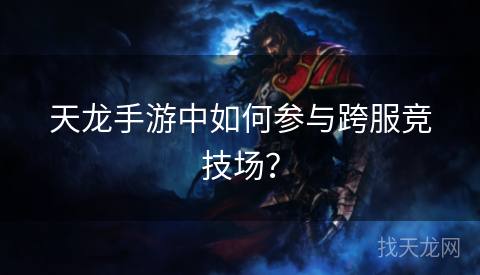 天龙手游中如何参与跨服竞技场？