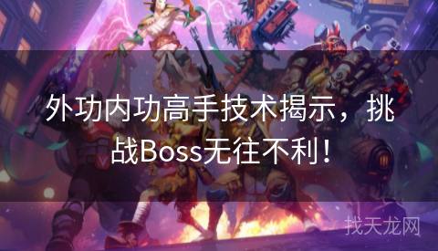 外功内功高手技术揭示，挑战Boss无往不利！