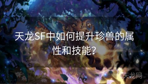 天龙SF中如何提升珍兽的属性和技能？