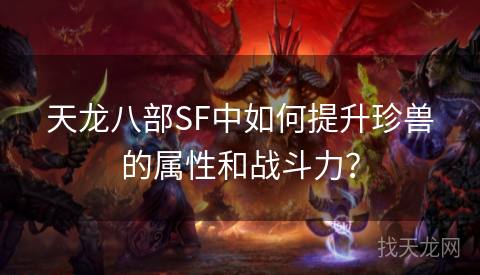 天龙八部SF中如何提升珍兽的属性和战斗力？