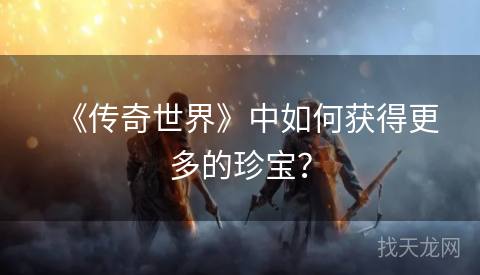 《传奇世界》中如何获得更多的珍宝？