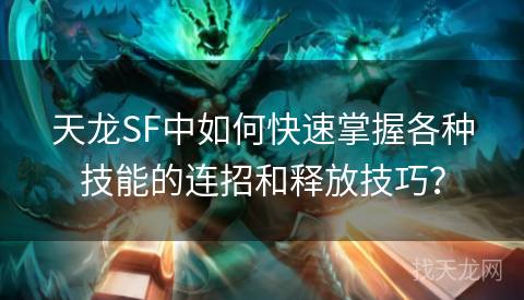 天龙SF中如何快速掌握各种技能的连招和释放技巧？