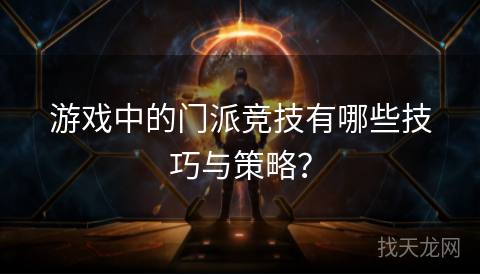 游戏中的门派竞技有哪些技巧与策略？