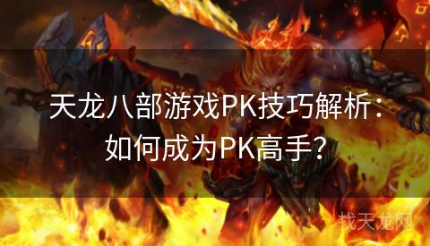 天龙八部游戏PK技巧解析：如何成为PK高手？