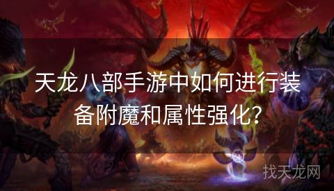 天龙八部手游中如何进行装备附魔和属性强化？